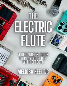 The Electric Flute: A Beginner's Guide to Playing Flute with Effects - MELISSA KEELING